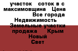 участок 12соток в с.максимовщина › Цена ­ 1 000 000 - Все города Недвижимость » Земельные участки продажа   . Крым,Новый Свет